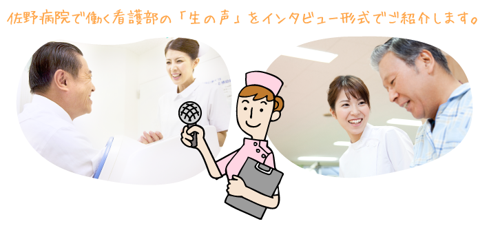 佐野病院で働く看護部の「生の声」をインタビュー形式でご紹介します。