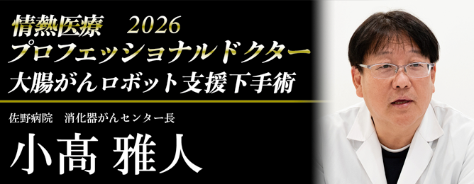 情熱医療2026 プロフェッショナルドクター 大腸がんロボット支援下手術 佐野病院 消化器がんセンター長 小髙雅人